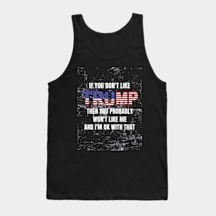 If you don't like trump then you probably won't like me and i'm ok with that Tank Top